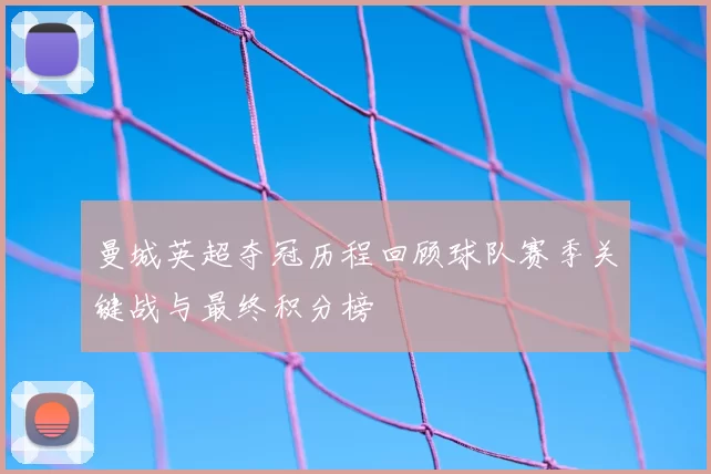 曼城英超夺冠历程回顾球队赛季关键战与最终积分榜