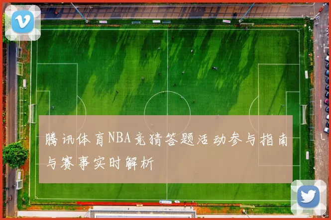 腾讯体育NBA竞猜答题活动参与指南与赛事实时解析