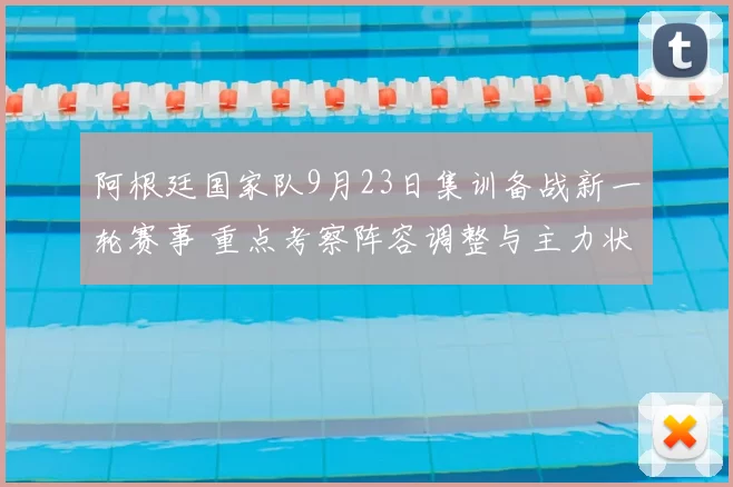 阿根廷国家队9月23日集训备战新一轮赛事 重点考察阵容调整与主力状态