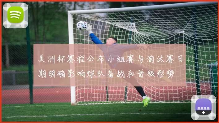 美洲杯赛程公布小组赛与淘汰赛日期明确影响球队备战和晋级形势