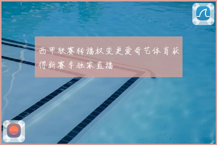 西甲联赛转播权变更爱奇艺体育获得新赛季独家直播
