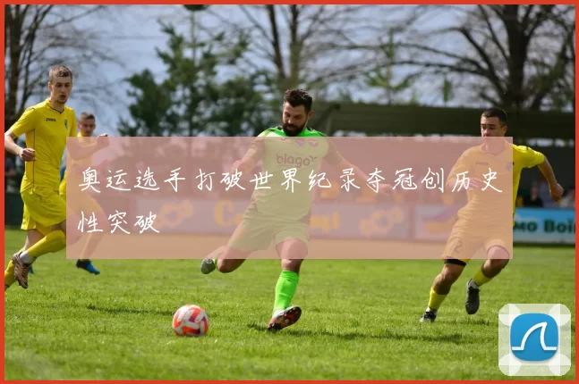 奥运选手打破世界纪录夺冠创历史性突破