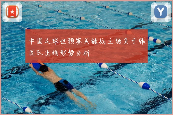 中国足球世预赛关键战主场负于韩国队出线形势分析