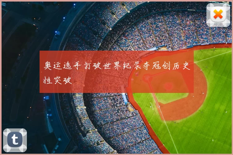 奥运选手打破世界纪录夺冠创历史性突破