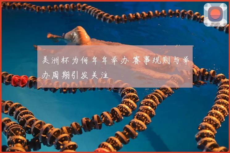 美洲杯为何年年举办 赛事规则与举办周期引发关注