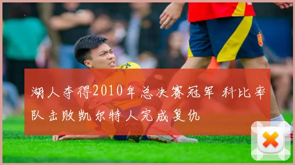 湖人夺得2010年总决赛冠军 科比率队击败凯尔特人完成复仇