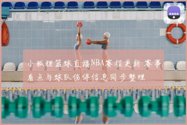 小狐狸篮球直播NBA赛程更新 赛事看点与球队伤停信息同步整理