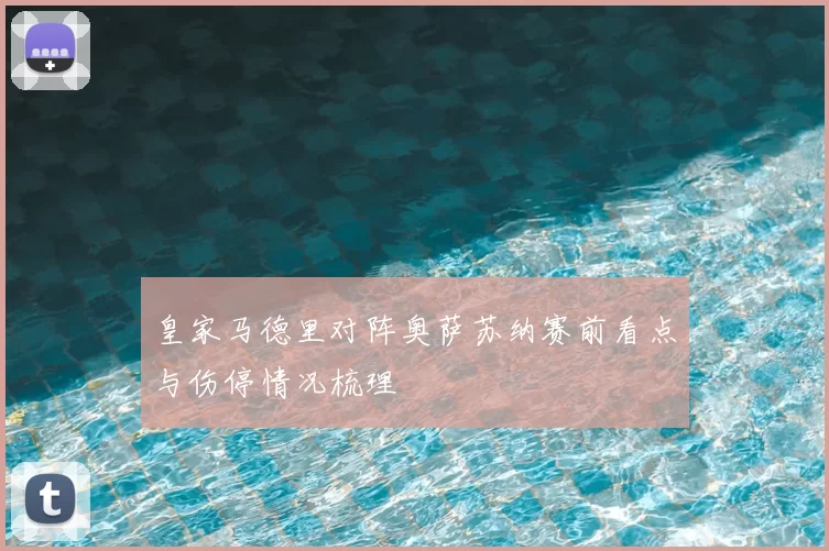 皇家马德里对阵奥萨苏纳赛前看点与伤停情况梳理