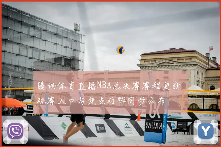 腾讯体育直播NBA总决赛赛程更新 观赛入口与焦点对阵同步公布