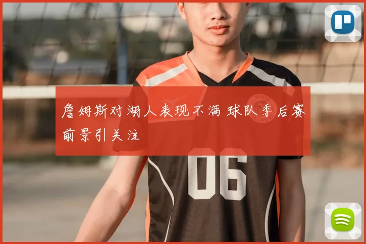 詹姆斯对湖人表现不满 球队季后赛前景引关注