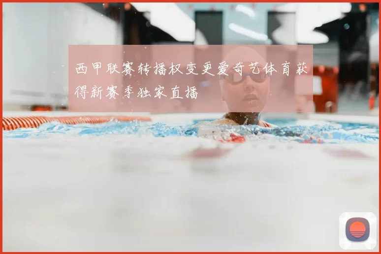 西甲联赛转播权变更爱奇艺体育获得新赛季独家直播