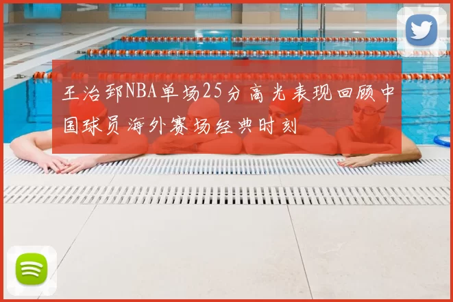 王治郅NBA单场25分高光表现回顾中国球员海外赛场经典时刻