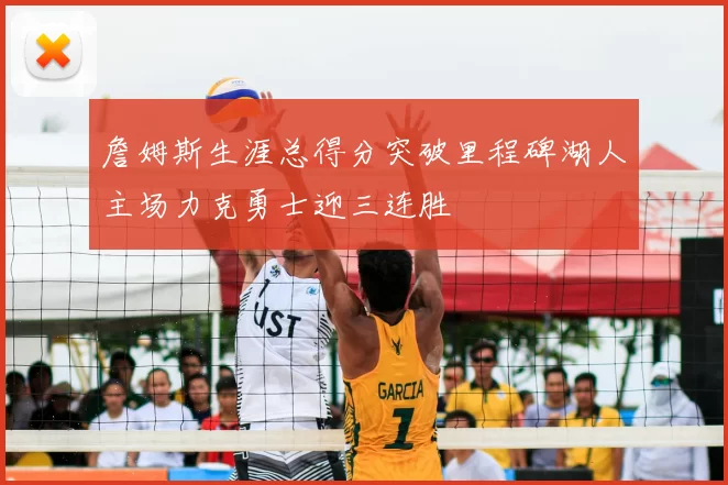 詹姆斯生涯总得分突破里程碑湖人主场力克勇士迎三连胜