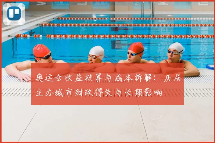 奥运会收益核算与成本拆解：历届主办城市财政得失与长期影响