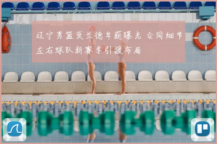 辽宁男篮莫兰德年薪曝光 合同细节左右球队新赛季引援布局