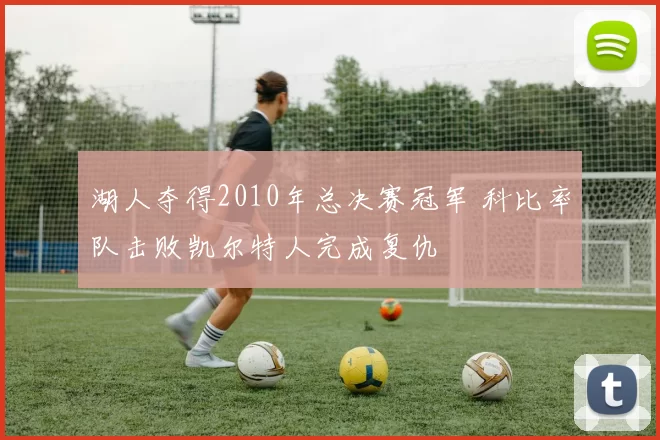 湖人夺得2010年总决赛冠军 科比率队击败凯尔特人完成复仇