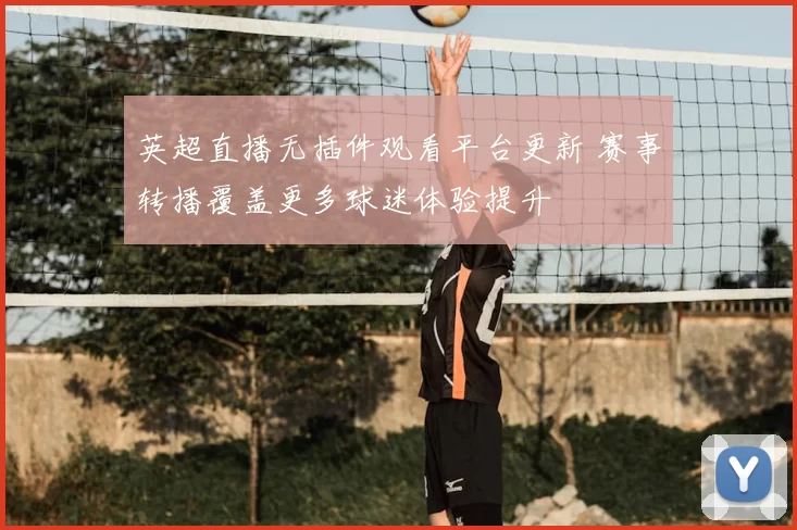 英超直播无插件观看平台更新 赛事转播覆盖更多球迷体验提升