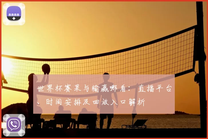 世界杯赛果与输赢哪看：直播平台、时间安排及回放入口解析