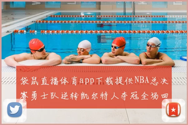 袋鼠直播体育app下载提供NBA总决赛勇士队逆转凯尔特人夺冠全场回放