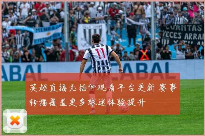 英超直播无插件观看平台更新 赛事转播覆盖更多球迷体验提升