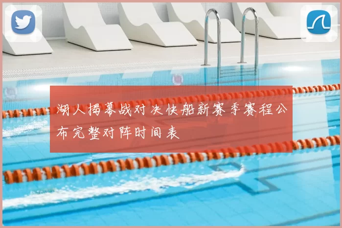 湖人揭幕战对决快船新赛季赛程公布完整对阵时间表