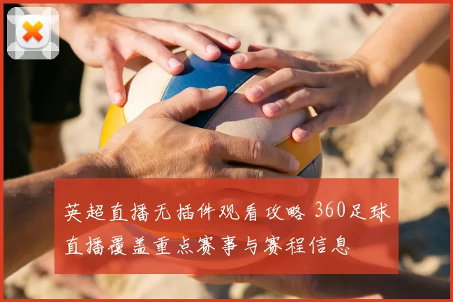 英超直播无插件观看攻略 360足球直播覆盖重点赛事与赛程信息