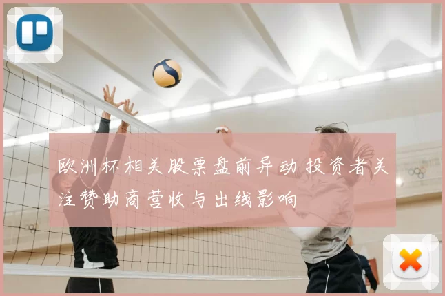 欧洲杯相关股票盘前异动 投资者关注赞助商营收与出线影响