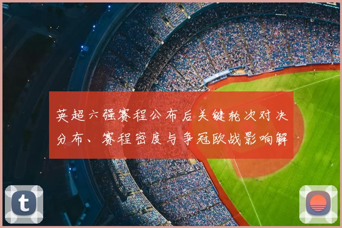 英超六强赛程公布后关键轮次对决分布、赛程密度与争冠欧战影响解读