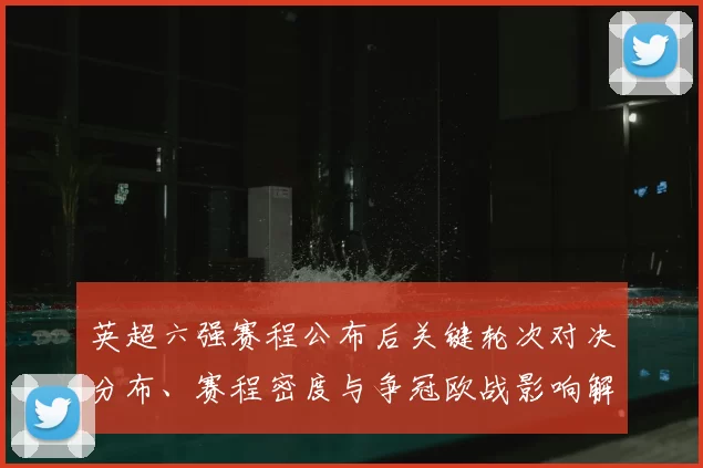 英超六强赛程公布后关键轮次对决分布、赛程密度与争冠欧战影响解读