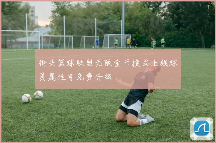 街头篮球联盟无限金币模式上线球员属性可免费升级