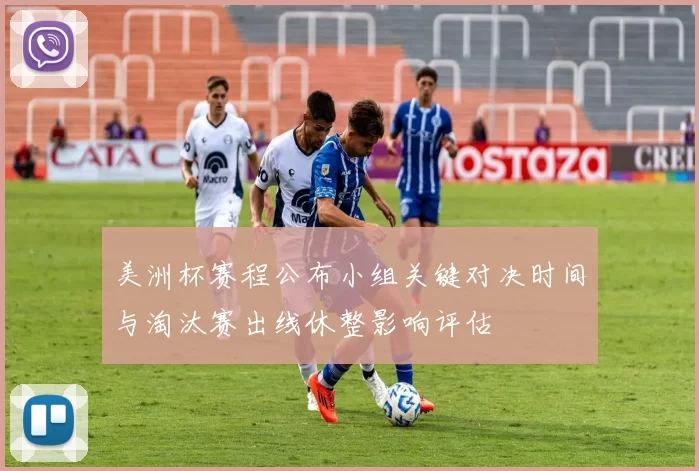 美洲杯赛程公布小组关键对决时间与淘汰赛出线休整影响评估