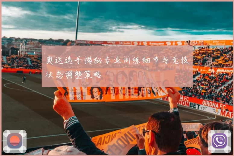 奥运选手揭秘专业训练细节与竞技状态调整策略