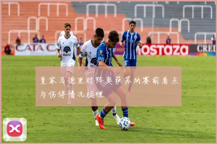 皇家马德里对阵奥萨苏纳赛前看点与伤停情况梳理