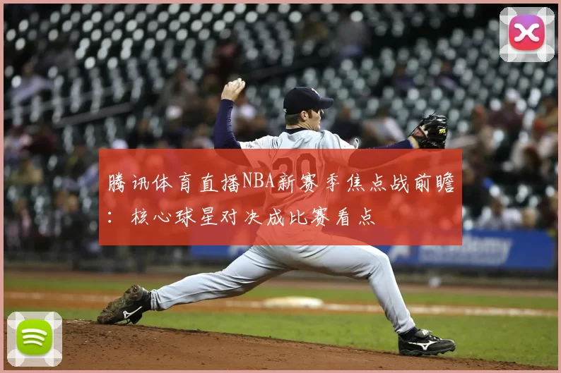 腾讯体育直播NBA新赛季焦点战前瞻：核心球星对决成比赛看点