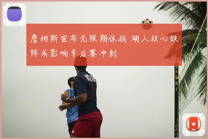 詹姆斯宣布无限期休战 湖人核心缺阵或影响季后赛冲刺