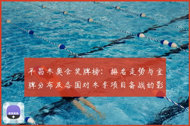 平昌冬奥会奖牌榜：排名走势与金牌分布及各国对冬季项目备战的影响