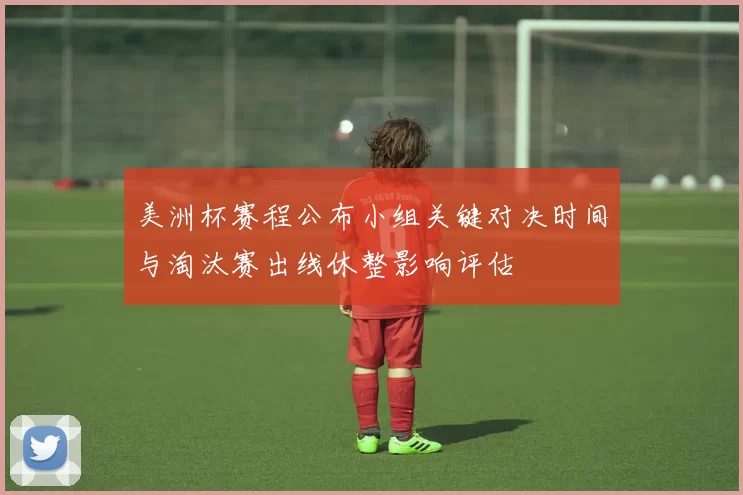 美洲杯赛程公布小组关键对决时间与淘汰赛出线休整影响评估