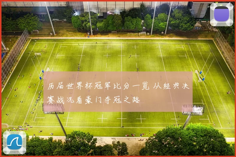 历届世界杯冠军比分一览 从经典决赛战况看豪门夺冠之路